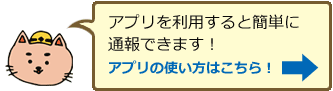 アプリを利用すると簡単に通報できます！アプリの使い方はこちら！