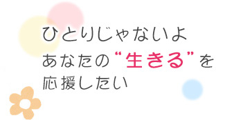 ひとりじゃないよ　あなたの“生きる”を応援したい