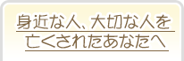 身近な人、大切な人を亡くされたあなたへ