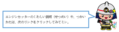 エンジンカッターのくわしい説明（せつめい）や、つかいかたは、次のリンクをクリックしてみてミン。