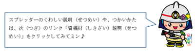 画像　スプレッダーのくわしい説明（せつめい）や、つかいかたは、次（つぎ）のリンク「資機材（しきざい）説明（せつめい）」をクリックしてみてミン